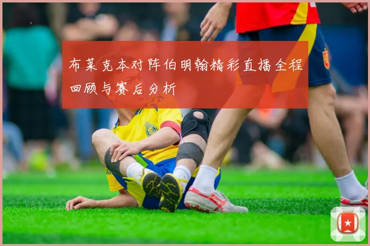 布莱克本对阵伯明翰精彩直播全程回顾与赛后分析